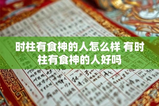 时柱有食神的人怎么样 有时柱有食神的人好吗 时柱有食神的人怎么样 有时柱有食神的人好吗