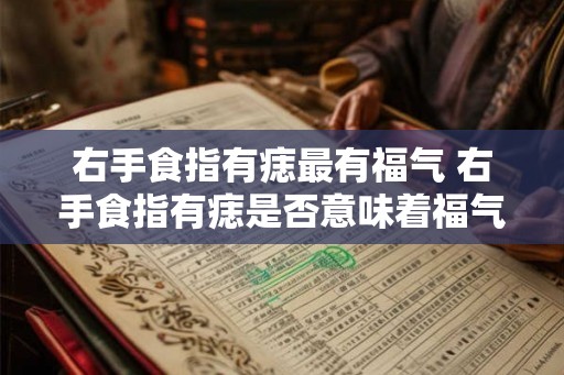 右手食指有痣最有福气 右手食指有痣是否意味着福气降临