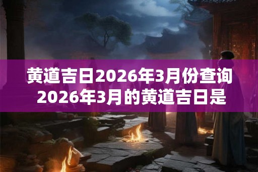 黄道吉日2026年3月份查询 2026年3月的黄道吉日是哪几天