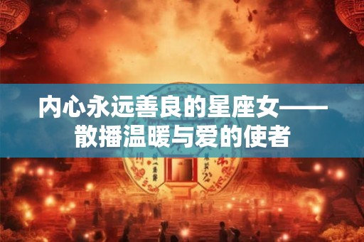 内心永远善良的星座女——散播温暖与爱的使者