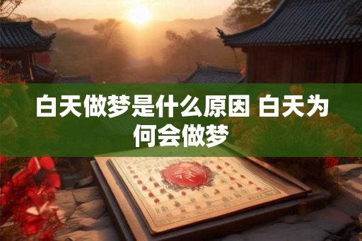 白天做梦是什么原因 白天为何会做梦