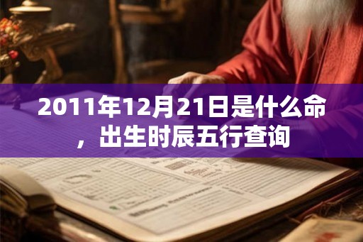 2011年12月21日是什么命，出生时辰五行查询