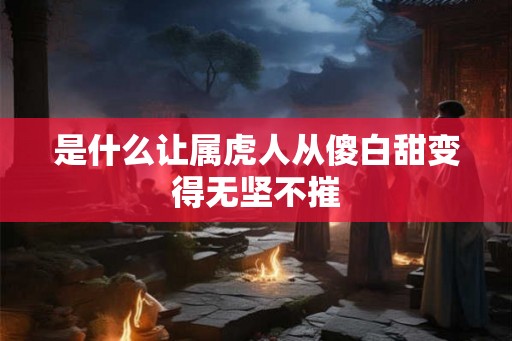 是什么让属虎人从傻白甜变得无坚不摧