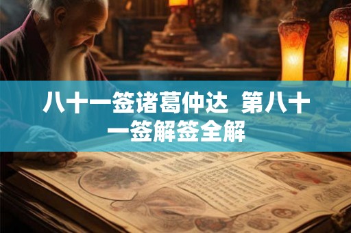 八十一签诸葛仲达 第八十一签解签全解 八十一签诸葛仲达 第八十一签解签全解