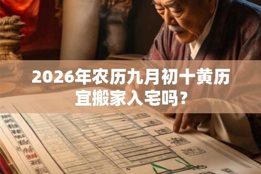 2026年农历九月初十黄历宜搬家入宅吗？