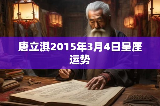 唐立淇2015年3月4日星座运势 唐立淇2015年3月4日星座运势
