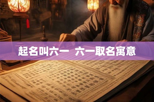 起名叫六一  六一取名寓意