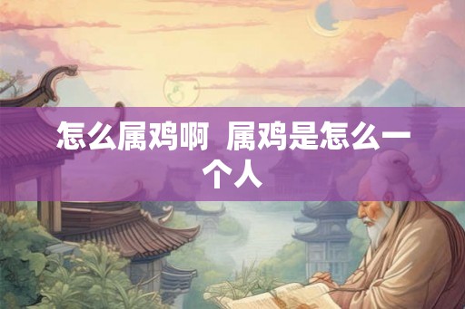 怎么属鸡啊  属鸡是怎么一个人