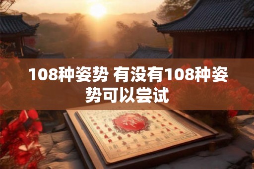 108种姿势 有没有108种姿势可以尝试