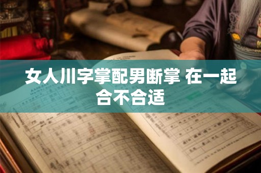 女人川字掌配男断掌 在一起合不合适