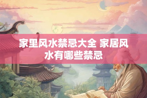 家里风水禁忌大全 家居风水有哪些禁忌 家里风水禁忌大全 家居风水有哪些禁忌