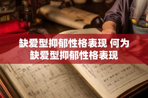 缺爱型抑郁性格表现 何为缺爱型抑郁性格表现 缺爱型抑郁性格表现 何为缺爱型抑郁性格表现