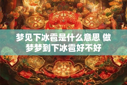 梦见下冰雹是什么意思 做梦梦到下冰雹好不好