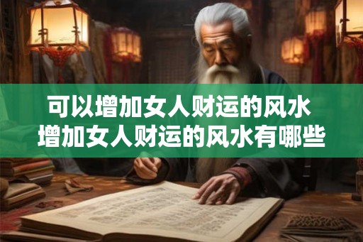 可以增加女人财运的风水 增加女人财运的风水有哪些