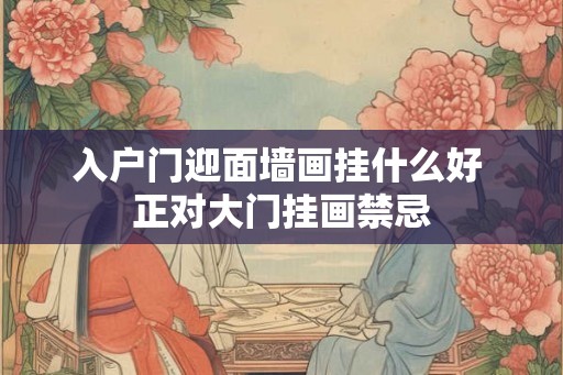 入户门迎面墙画挂什么好 正对大门挂画禁忌