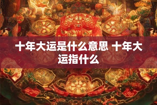 十年大运是什么意思 十年大运指什么