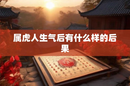 属虎人生气后有什么样的后果 属虎人生气后有什么样的后果
