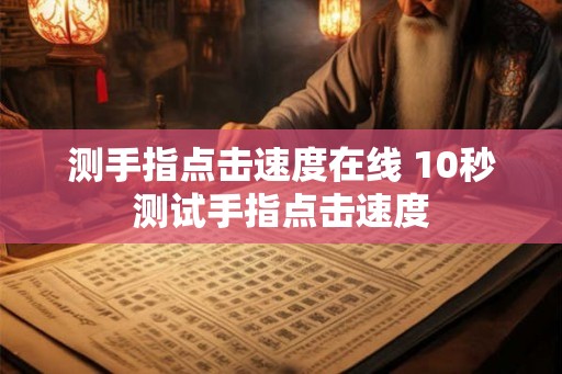 测手指点击速度在线 10秒测试手指点击速度
