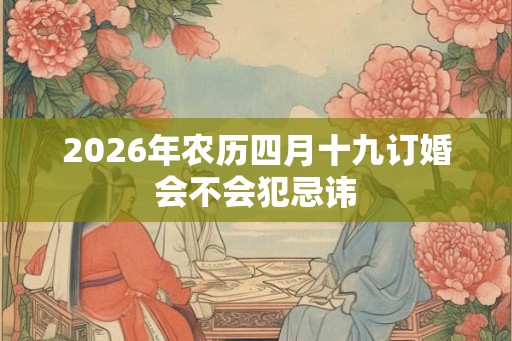 2026年农历四月十九订婚会不会犯忌讳