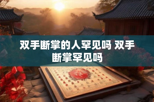 双手断掌的人罕见吗 双手断掌罕见吗