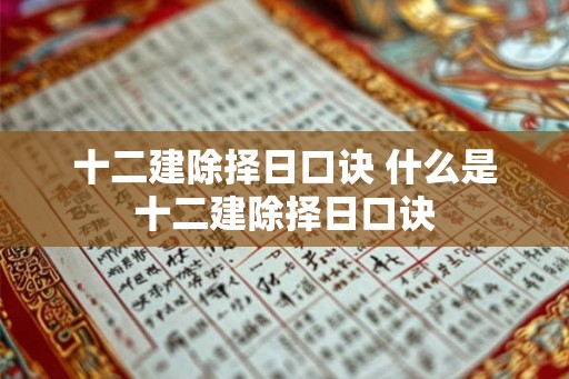 十二建除择日口诀 什么是十二建除择日口诀
