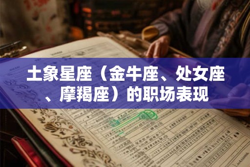 土象星座（金牛座、处女座、摩羯座）的职场表现