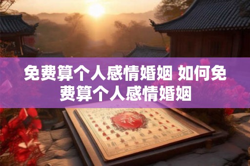 免费算个人感情婚姻 如何免费算个人感情婚姻