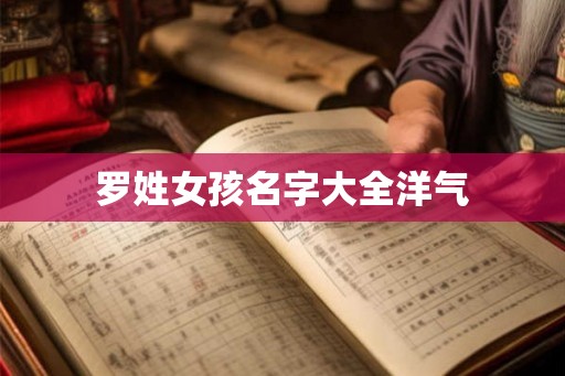 罗姓女孩名字大全洋气 罗姓女孩名字大全洋气