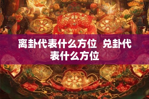 离卦代表什么方位  兑卦代表什么方位