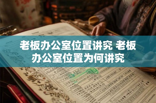 老板办公室位置讲究 老板办公室位置为何讲究