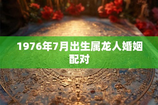 1976年7月出生属龙人婚姻配对