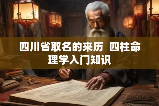四川省取名的来历  四柱命理学入门知识