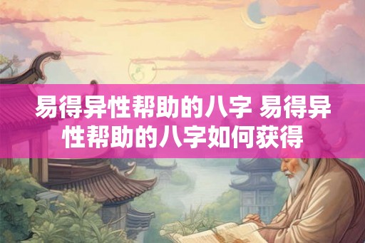 易得异性帮助的八字 易得异性帮助的八字如何获得