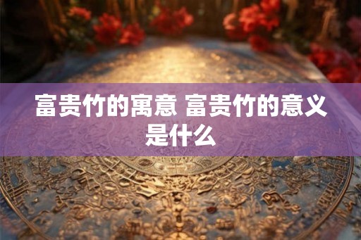 富贵竹的寓意 富贵竹的意义是什么