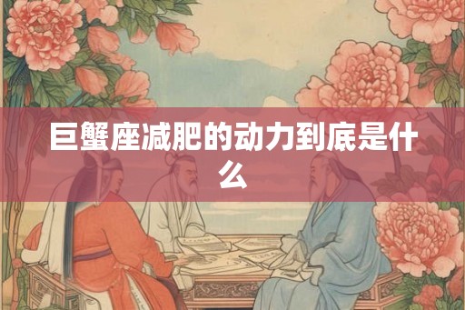 巨蟹座减肥的动力到底是什么 巨蟹座减肥的动力到底是什么