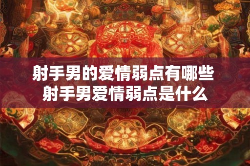 射手男的爱情弱点有哪些 射手男爱情弱点是什么