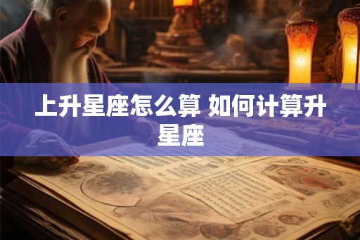 上升星座怎么算 如何计算升星座