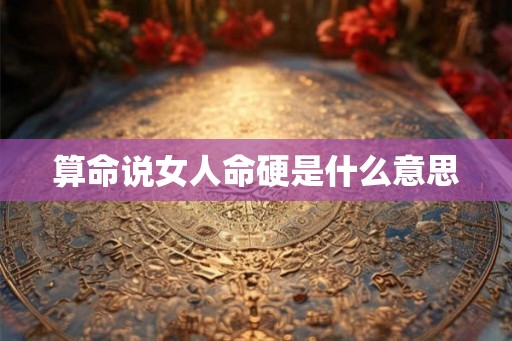 算命说女人命硬是什么意思