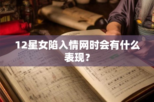 12星女陷入情网时会有什么表现？