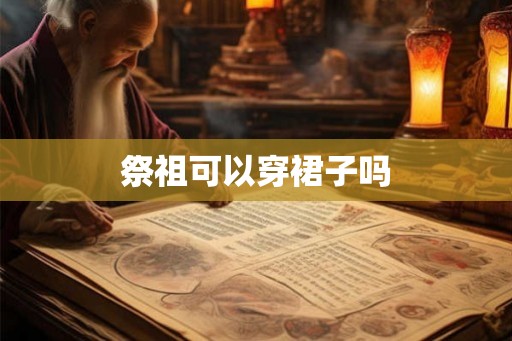 祭祖可以穿裙子吗