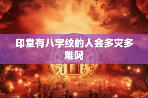 印堂有八字纹的人会多灾多难吗