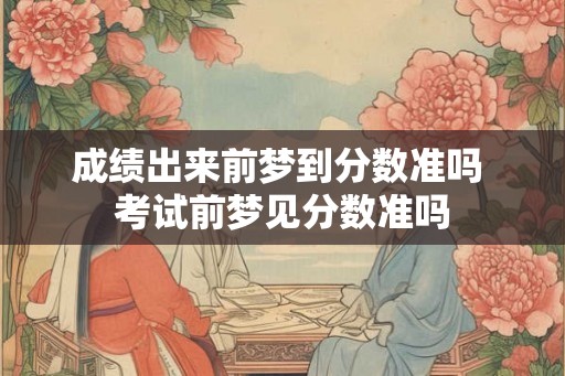 成绩出来前梦到分数准吗 考试前梦见分数准吗