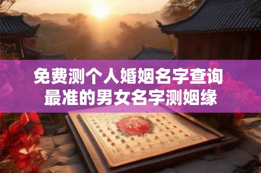 免费测个人婚姻名字查询 最准的男女名字测姻缘