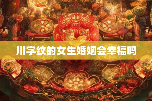 川字纹的女生婚姻会幸福吗 川字纹的女生婚姻会幸福吗