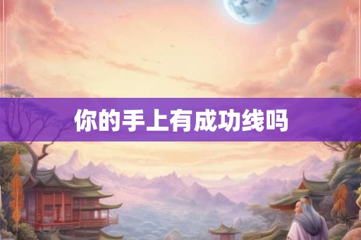 你的手上有成功线吗 你的手上有成功线吗