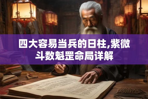 四大容易当兵的日柱,紫微斗数魁罡命局详解