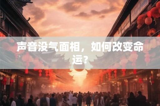 声音没气面相，如何改变命运？