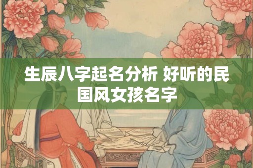 生辰八字起名分析 好听的民国风女孩名字