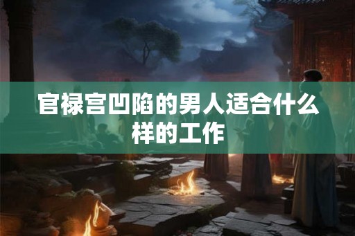 官禄宫凹陷的男人适合什么样的工作