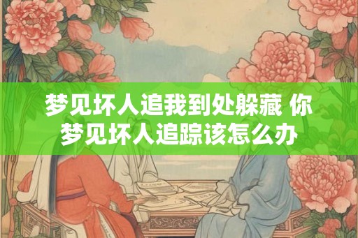梦见坏人追我到处躲藏 你梦见坏人追踪该怎么办